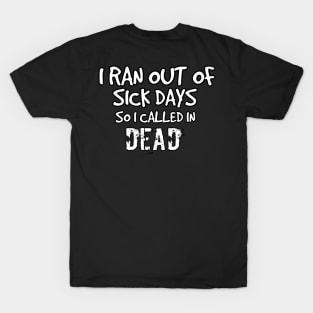 I ran out of sick days so I called in dead. Work-related work I hate working don't like work T-Shirt